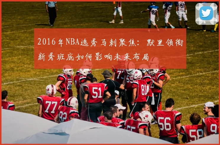 2016年NBA选秀马刺聚焦：默里领衔新秀班底如何影响未来布局