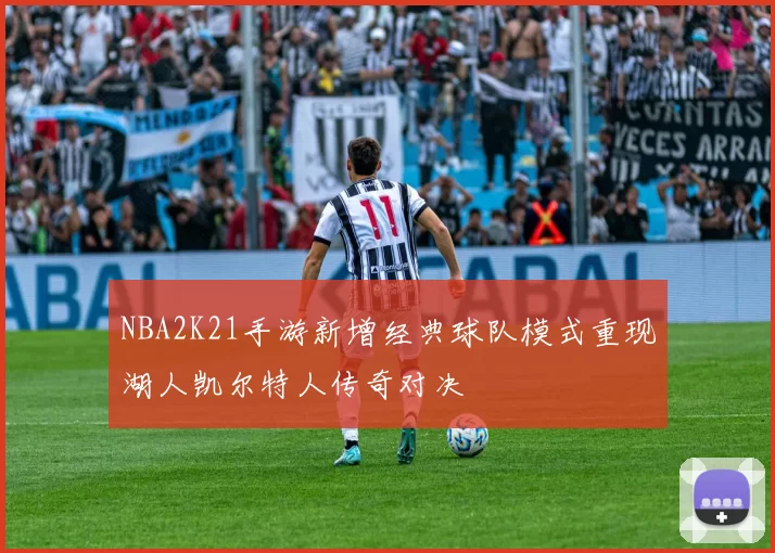 NBA2K21手游新增经典球队模式重现湖人凯尔特人传奇对决