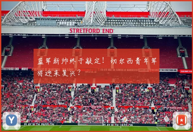 蓝军新帅终于敲定!切尔西青年军将迎来复兴?