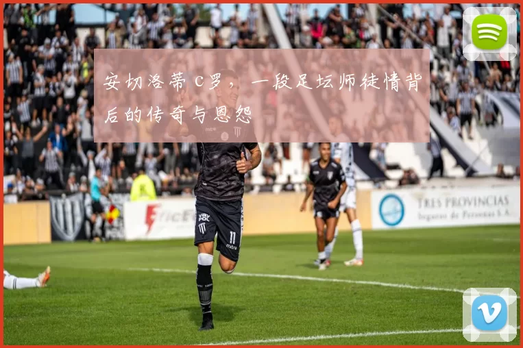 安切洛蒂 c罗，一段足坛师徒情背后的传奇与恩怨