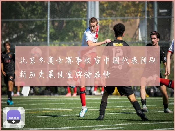 北京冬奥会赛事收官中国代表团刷新历史最佳金牌榜成绩