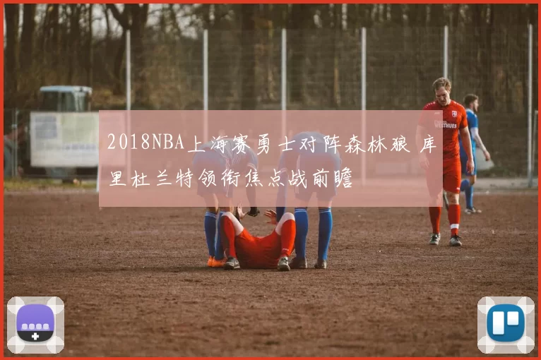 2018NBA上海赛勇士对阵森林狼 库里杜兰特领衔焦点战前瞻