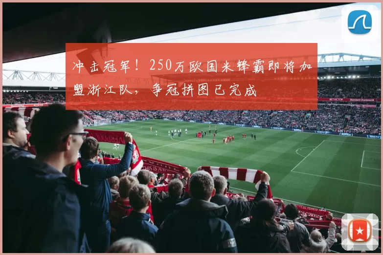 冲击冠军！250万欧国米锋霸即将加盟浙江队，争冠拼图已完成