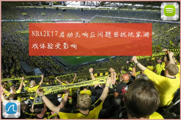 NBA2K17启动无响应问题困扰玩家游戏体验受影响