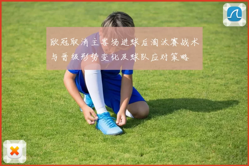 欧冠取消主客场进球后淘汰赛战术与晋级形势变化及球队应对策略