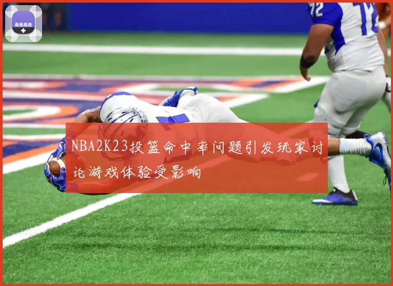 NBA2K23投篮命中率问题引发玩家讨论游戏体验受影响