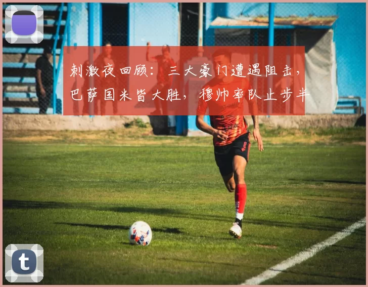 刺激夜回顾：三大豪门遭遇阻击，巴萨国米皆大胜，穆帅率队止步半决赛_客场_亚洲杯_那不勒斯
