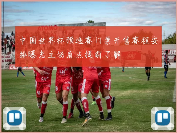 中国世界杯预选赛门票开售赛程安排曝光主场看点提前了解