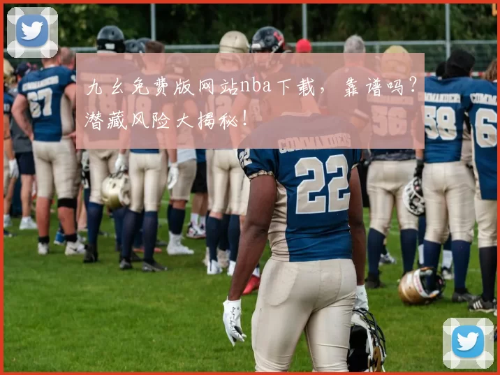 九幺免费版网站nba下载,靠谱吗?潜藏风险大揭秘!