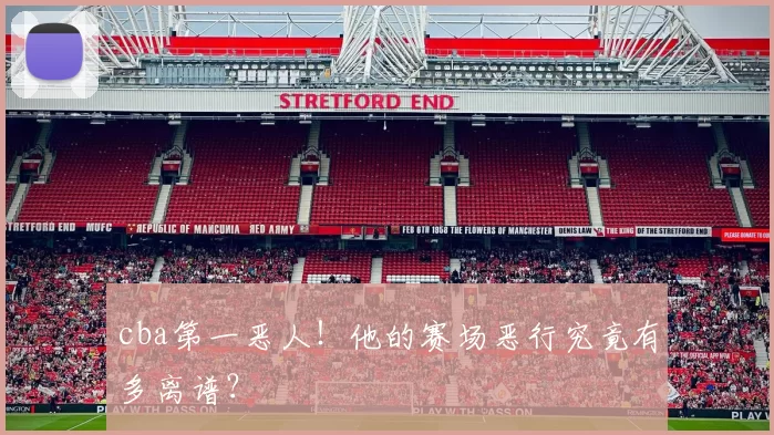 cba第一恶人！他的赛场恶行究竟有多离谱？