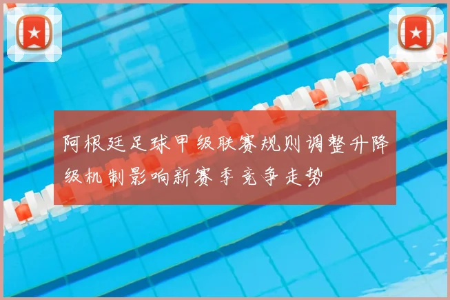 阿根廷足球甲级联赛规则调整升降级机制影响新赛季竞争走势