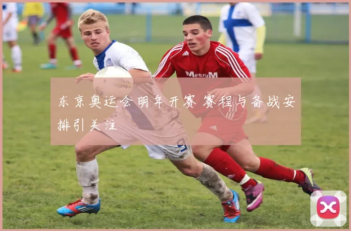 东京奥运会明年开赛 赛程与备战安排引关注