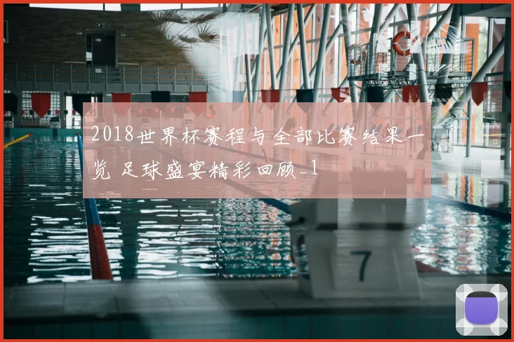 2018世界杯赛程与全部比赛结果一览 足球盛宴精彩回顾_1