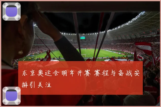 东京奥运会明年开赛 赛程与备战安排引关注