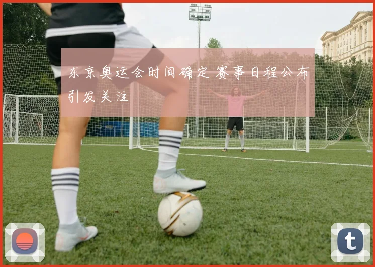 东京奥运会时间确定 赛事日程公布引发关注