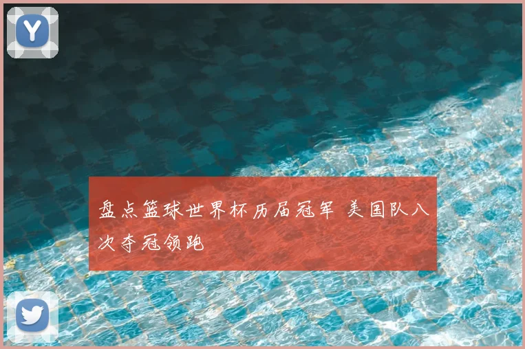 盘点篮球世界杯历届冠军 美国队八次夺冠领跑