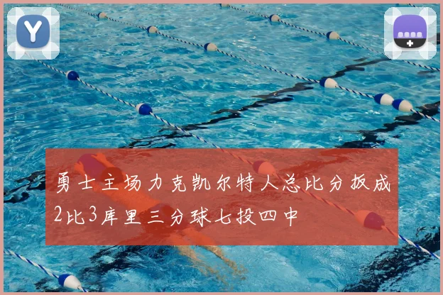 勇士主场力克凯尔特人总比分扳成2比3库里三分球七投四中