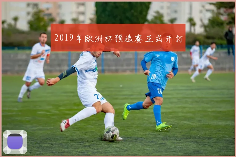 2019年欧洲杯预选赛正式开打