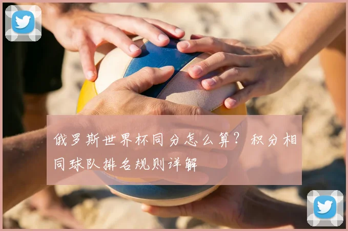 俄罗斯世界杯同分怎么算?积分相同球队排名规则详解