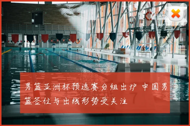 男篮亚洲杯预选赛分组出炉 中国男篮签位与出线形势受关注