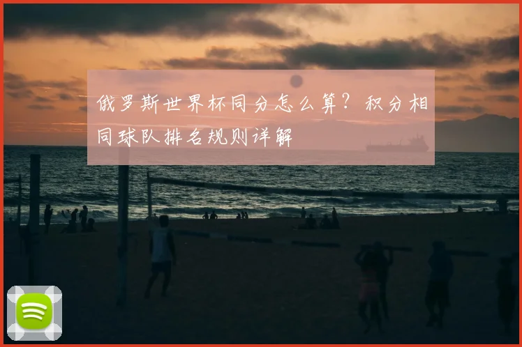 俄罗斯世界杯同分怎么算?积分相同球队排名规则详解